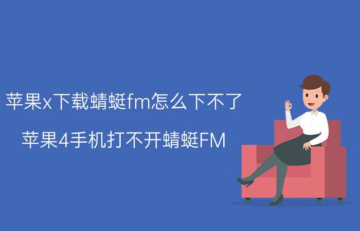 苹果x下载蜻蜓fm怎么下不了 苹果4手机打不开蜻蜓FM？